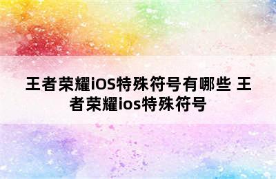 王者荣耀iOS特殊符号有哪些 王者荣耀ios特殊符号